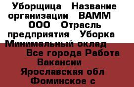 Уборщица › Название организации ­ ВАММ  , ООО › Отрасль предприятия ­ Уборка › Минимальный оклад ­ 15 000 - Все города Работа » Вакансии   . Ярославская обл.,Фоминское с.